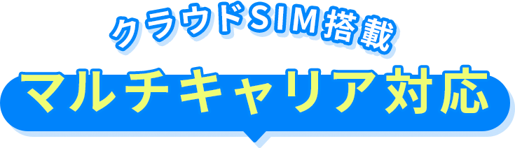 クラウドSIM搭載 マルチキャリア対応