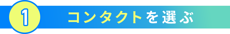 1.コンタクトを選ぶ