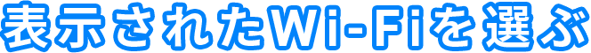 表示されたWi-Fiを選ぶ