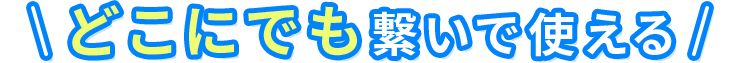 どこにでも繋いで使える