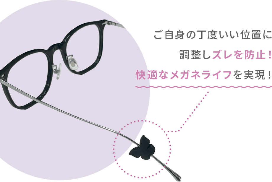 ご自身の丁度いい位置に調整しズレを防止！快適なメガネライフを実現！