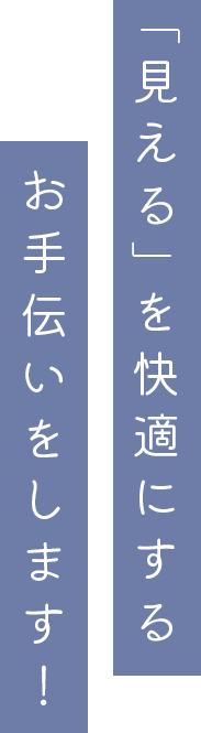 「見える」を快適にするお手伝いをします！