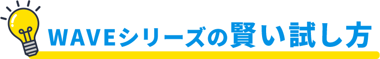 WAVEシリーズの賢い試し方